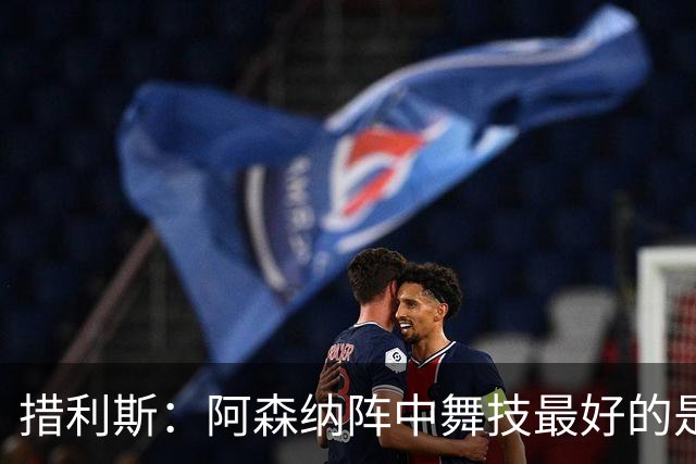 措利斯：阿森纳阵中舞技最好的是埃泽，最聪明的我选梅里诺
